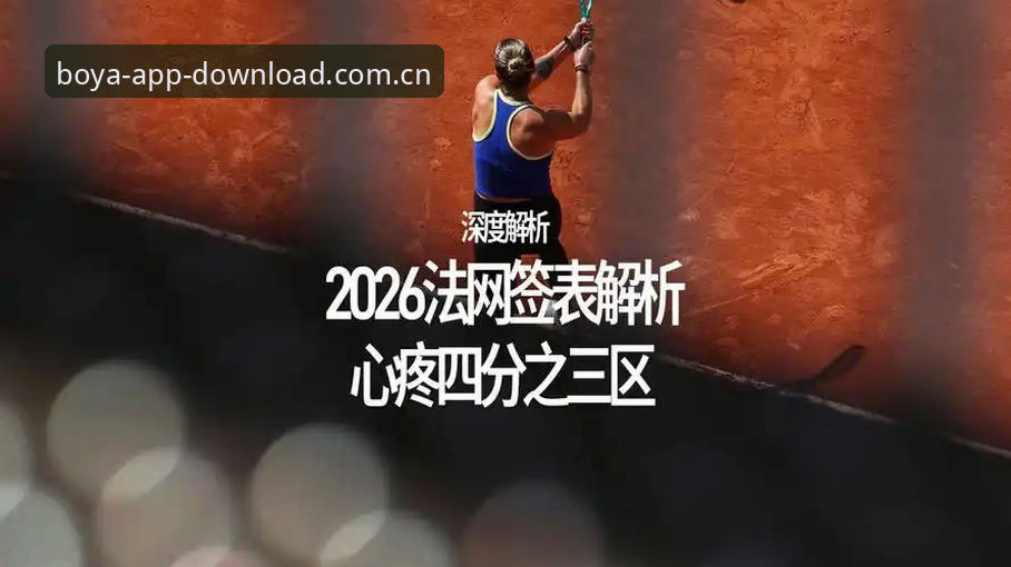 博亚娱乐最新包 2026法网女单抽签结果深度解析,博亚娱乐用户郑涛分享观赛体验